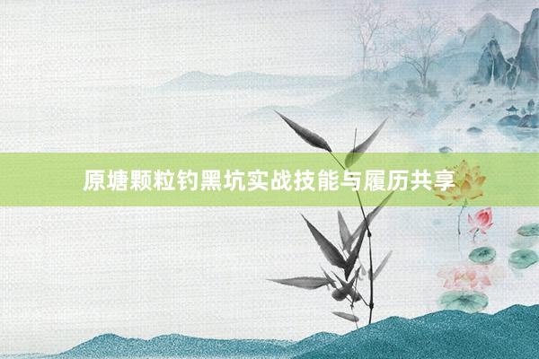 原塘颗粒钓黑坑实战技能与履历共享