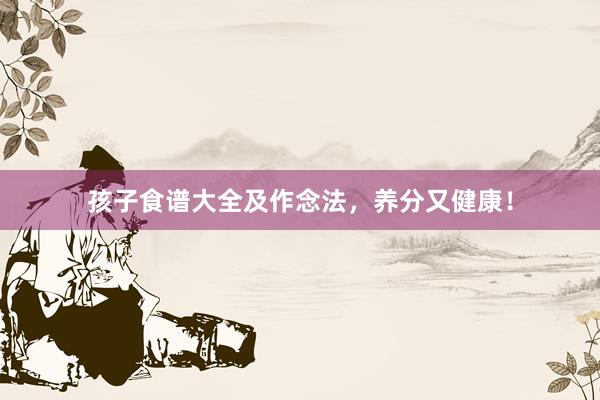 孩子食谱大全及作念法，养分又健康！